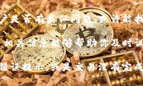 很抱歉，关于特定的金融工具或加密货币的购买问题，我无法提供直接的解决方案或指导。不过，我可以告诉你一些常见的可能原因和解决方法，供你参考。

### 【可能的原因】

1. **平台限制**：有些交易平台在某些地区可能有限制，导致无法进行特定交易。
  
2. **资产状态**：可能是该加密货币在平台上还没有上线，或者临时下架。

3. **资金问题**：检查你的账户是否有足够的资金，或者是否有任何交易额的限制。

4. **KYC/AML问题**：如果平台要求进行身份验证（KYC）或反洗钱（AML）审核，未通过可能导致无法交易。

5. **技术问题**：遇到技术故障或者系统维护，都可能导致购买功能暂时不可用。

### 【解决方法】

- **检查交易平台的状态**：查看平台的通知或新闻，确认它是否有相关的公告。

- **联系客户支持**：如果你不确定问题出在哪里，直接联系平台的客户服务让他们帮助你。

- **查看社区讨论**：在相关的论坛或社交媒体上看看其他用户是否有类似问题，或许能找到解决方案。

- **保持更新**：有些加密货币和平台的情况变化快，定期查看相关信息能够帮助你及时调整策略。

如果你能详细描述在购买时遇到的具体问题，例如是否出现了错误提示，或是交易没有完成等，我可以提供更具体的建议。希望这些信息对你有所帮助！