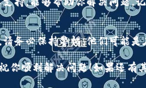 将LTC（莱特币）转账至TokenToken钱包却显示不出的原因可能涉及多个方面，比如钱包设置、网络问题以及转账确认时间等等。下面我将为你详细介绍可能的原因与解决方案。

一、确认交易状态
首先，你需要确认一下交易是否已经成功完成。可以通过查看区块链浏览器来确认你的莱特币交易状态。你只需复制你的交易哈希（transaction hash），然后在如Blockchair、Litecoin Block Explorer等网站输入即可查看。

二、检查钱包地址
在转账时，确保你将LTC发送到了正确的钱包地址。一个小小的错误可能会导致资金永久丢失。建议再次核对地址，尽量避免手动输入，可以直接复制粘贴，以减少错误。

三、网络拥堵问题
有时网络拥堵也会导致转账需要更长的时间才能被确认。在这种情况下，你可能需要耐心等待，直到交易被网络处理。一些钱包应用程序会为你显示交易状态，若它在不断刷新，可能意味着交易还在处理中。

四、TokenToken钱包设置
确保你的TokenToken钱包已更新至最新版本。旧版本的钱包可能存在不兼容的问题，导致无法显示转入的LTC。尝试重启钱包应用，看看是否能显示最新的交易记录。

五、查看隐藏资产选项
有些钱包会有隐藏资产的选项，你可能不小心将LTC隐藏了。进入钱包的设置选项，检查是否有展示未显示资产的功能。如果找到了，可以将LTC显示出来。

六、联系钱包客服
如果以上步骤都无法解决问题，建议及时联系TokenToken钱包的客服。他们通常会有专业的技术支持，能够帮助你解决问题。记得在联系之前，准备好相关的交易信息，以便客服更快定位问题。

七、注意安全事项
在进行任何转账操作时，务必注意保护好自己的私钥与助记词。如果有任何人向你索要这些信息，请务必保持警惕，他们可能是在尝试诈骗你的资产。

以上就是对于LTC转账至TokenToken钱包后显示不了的常见问题及解决方案。希望能够帮到你，祝你顺利解决问题！如果还有其他问题，欢迎随时问我。