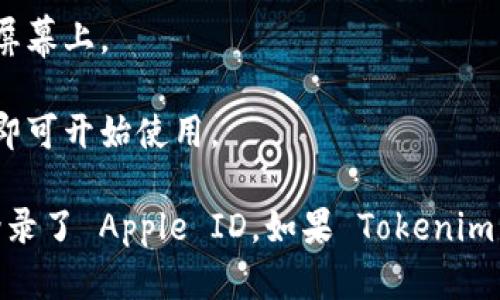 要在苹果设备上下载 Tokenim，您可以按照以下步骤进行：

1. **打开 App Store**: 在您的 iPhone 或 iPad 上，找到并点击“App Store”图标。

2. **搜索 Tokenim**: 在 App Store 的搜索栏中输入“Tokenim”，点击“搜索”按钮。

3. **找到应用**: 在搜索结果中，找到 Tokenim 应用。

4. **点击下载**: 点击应用旁边的“获取”或“下载”按钮。如果应用是付费的，您会看到价格标签，点击后进入支付流程。

5. **输入 Apple ID 密码或使用 Face ID/Touch ID**: 根据您的设置，您可能需要输入 Apple ID 密码或使用生物识别方式进行确认。

6. **等待下载完成**: 下载后，Tokenim 会自动安装到您的主屏幕上。

7. **打开应用**: 点击图标打开 Tokenim，按照指示完成设置即可开始使用。

如果您在某个步骤遇到问题，确保您的设备已连接到互联网和登录了 Apple ID。如果 Tokenim 在您的地区不可用，您可能需要改变您的 Apple ID 区域设置。