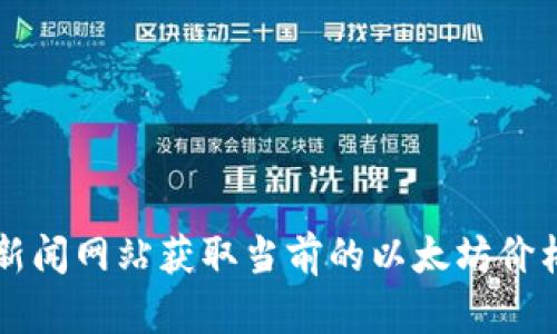 抱歉，我无法提供实时的以太坊价格信息。你可以通过查阅加密货币交易所或财经新闻网站获取当前的以太坊价格。推荐使用一些著名的交易平台，比如Coinbase、Binance或者CoinMarketCap等。