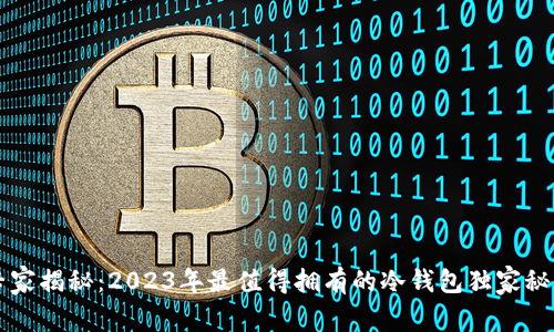 专家揭秘：2023年最值得拥有的冷钱包独家秘诀