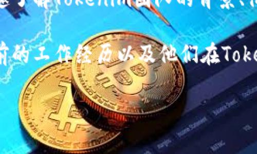 关于Tokenim团队成员的信息，我无法提供特定的个人信息或详细的团队成员列表。如果你有兴趣了解Tokenim团队的背景、他们的经验或他们在区块链或加密货币领域的贡献，我可以帮助你提供一些一般性的概述和建议。

你可以访问Tokenim的官方网站或社交媒体渠道，通常这些平台会展示团队成员的专业领域、以前的工作经历以及他们在Tokenim项目中的具体角色。这对于了解他们的专业背景和团队的整体实力是非常有帮助的。

如果你有任何其他相关的问题或需要更具体的信息，请告诉我！