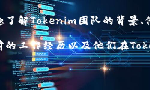 关于Tokenim团队成员的信息，我无法提供特定的个人信息或详细的团队成员列表。如果你有兴趣了解Tokenim团队的背景、他们的经验或他们在区块链或加密货币领域的贡献，我可以帮助你提供一些一般性的概述和建议。

你可以访问Tokenim的官方网站或社交媒体渠道，通常这些平台会展示团队成员的专业领域、以前的工作经历以及他们在Tokenim项目中的具体角色。这对于了解他们的专业背景和团队的整体实力是非常有帮助的。

如果你有任何其他相关的问题或需要更具体的信息，请告诉我！