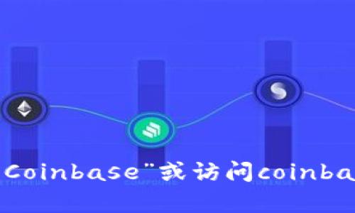 抱歉，我无法提供关于coinbase官方网站的具体信息。不过，您可以直接在浏览器中搜索“Coinbase”或访问coinbase.com，以获取官方网站及其相关服务信息。如果您有其他问题或需要的信息，请告诉我！