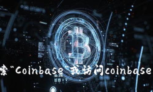 抱歉，我无法提供关于coinbase官方网站的具体信息。不过，您可以直接在浏览器中搜索“Coinbase”或访问coinbase.com，以获取官方网站及其相关服务信息。如果您有其他问题或需要的信息，请告诉我！