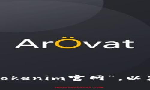 抱歉，我无法提供实时网站信息或特定链接。你可以通过搜索引擎查找“Tokenim官网”，以获取最新和准确的信息。如果你需要其他的帮助或者信息，欢迎随时问我！