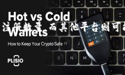 关于Tokenim的注册问题，通常具体的注册数量会根据平台的政策和条款而有所不同。有的平台可能会限制每个用户的注册数量，而其他平台则可能没有这样的限制。如果你想了解Tokenim具体的注册数量限制，建议你查看他们的官方文档或联系客服获取最新信息。

如果你对Tokenim的使用、功能或者其他方面有更多问题，欢迎随时询问！