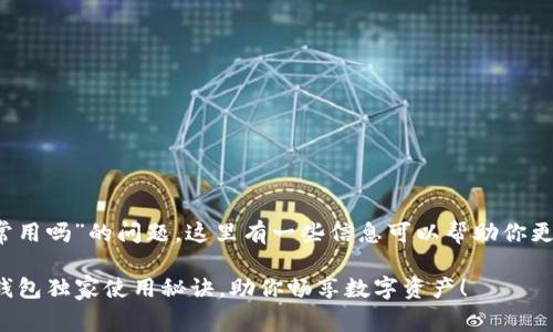 关于“tokentokenim钱包可以正常用吗”的问题，这里有一些信息可以帮助你更好地了解这个钱包及其使用情况。

### 专家揭秘：TokenTokenim钱包独家使用秘诀，助你畅享数字资产！