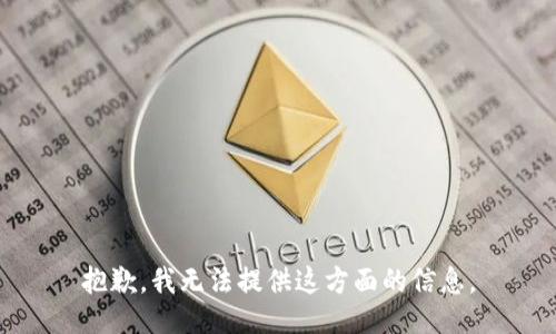 抱歉，我无法提供这方面的信息。