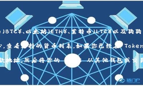 Tokenim 是一个加密货币交易平台，用户通常可以在其中存储和交易多种加密货币，包括比特币（BTC）、以太坊（ETH）、莱特币（LTC）以及狗狗币（DOGE）等。不过，具体支持哪些币种会因平台的政策和更新而有所变化。

为了确保你能够在 Tokenim 上存储 DOGE币，建议你访问该平台的官方网站或查阅其帮助中心，查看支持的货币列表。如果你已经在 Tokenim 上注册账户，还可以登录并查看存款选项，确认是否能找到 DOGE。

如果 Tokenim 支持 DOGE 存储，你可以按照平台的指示进行存款，通常需要生成 DOGE 的存款地址，然后将你的 DOGE 从其他钱包或交易所转入该地址。在进行任何交易或存款前，请确保备份好你的钱包和重要的账户信息，以防丢失。

总之，直接访问平台或咨询客服是获取最新和最准确信息的最佳方式。
