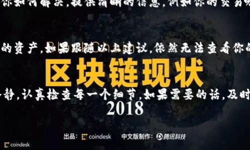 在处理加密货币资产转入过程中，出现资产不显示的情况可能会让人非常焦虑。不过别担心，这种情况其实是常见的，有不少解决办法可以尝试。下面我们将详细介绍可能的原因和应对方法。

1. 转账状态未确认
首先要确认的是，你的转账是否已经被区块链网络确认。大多数主流区块链（如比特币、以太坊等）都需要一些时间来确认交易。如果交易没有显示，这是一个常见的原因。你可以通过区块链浏览器查看你的交易状态，输入你的交易哈希值（Transaction Hash）查看确认情况。

2. 地址输入错误
另一个可能的原因是你在转账时输入了错误的地址。加密货币的地址通常是长串字符，如果输入错误，资产就会转入另一个不属于你的地址。建议尽量避免手动输入地址，可以直接复制粘贴。在转账之前，再三确认地址的准确性是非常重要的。

3. 钱包同步问题
有时候，钱包应用程序可能没有及时与区块链进行同步。这种情况可能会导致你暂时看不到资产。你可以尝试重新启动钱包应用，也可以在一些钱包中手动刷新资产列表。有些钱包是在线钱包，网络连接的不稳定也可能导致无法及时更新资产。

4. 网络拥堵
如果你的交易发生在网络繁忙的时间段，确认交易的时间可能会延长。在这种情况下，你可以尝试提高手续费，增加交易的优先级，使其更快被确认。不过，鉴于手续费可能上涨，资金使用上要谨慎。

5. 资产不兼容
还有一种可能性是你试图转入的资产可能不被当前的钱包支持。比如，有些钱包只支持某些特定的代币，确保你的钱包支持所转入的资产。如果不支持，你可能需要将其转到另一个兼容的地方。

6. 钱包软件问题
有时钱包本身可能存在bug或者需要更新，导致无法正常显示资产。确认你的钱包软件是最新版本，必要时进行更新。不要低估这个简单的步骤，它有时能够解决许多问题。

7. 联系客服
如果你经过以上步骤仍旧无法解决问题，建议直接联系钱包或交易所的客服。他们可以帮你查明问题所在，并指导你如何解决。提供清晰的信息，例如你的交易哈希、转账时间等，可以加快问题的解决速度。

8. 备份和安全
在加密资产的管理过程中，备份你的资产和安全是非常重要的。确保你的私钥和助记词保管妥当，随时可以找回你的资产。如果跟随以上建议，依然无法查看你的资产，考虑是否有潜在的被盗风险，尽早采取措施保护你的资金。

总结
总之，转入tokenim时资产不显示是一个常见问题，许多时候都可以通过简单的步骤来解决。在这个过程里，保持冷静，认真检查每一个细节，如果需要的话，及时寻求专业的帮助。希望这些信息能帮助你顺利找到你的资产，顺利进行后续的操作。

如果你还有其他问题，或需要进一步的指导，欢迎随时问我！