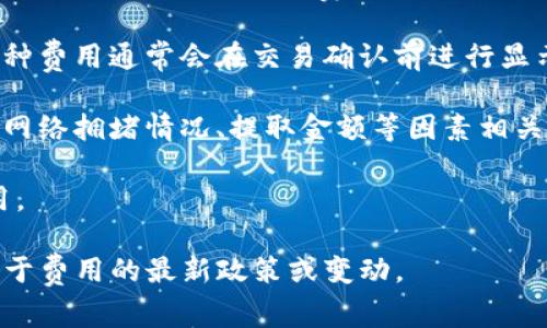 使用TokenTokenIM钱包进行加密货币交易或转账时，可能会涉及一些费用，具体收费标准取决于多种因素。以下是一些可能会产生费用的方面：

1. **网络手续费**：在区块链上进行交易时，通常会收取网络手续费，这是为了激励矿工处理交易。在以太坊和比特币等网络中，手续费会根据网络拥堵情况而有所不同。手续费可以在钱包设置中进行调整，有时用户可以选择更高的手续费以加快交易确认速度。

2. **交易费用**：有些钱包可能会向用户收取交易服务费，尤其是在进行特定的操作（如兑换或转换币种）时。这种费用通常会在交易确认前进行显示，用户可以选择继续或取消操作。

3. **提取费用**：一些钱包在用户将资金提取到其他钱包或账户时，可能会收取一定的提取费用。这种费用也与网络拥堵情况、提取金额等因素相关。

4. **其他服务费用**：如有些特定的功能或服务（例如，增加额外的安全保障、使用高级功能等），可能会涉及费用。

总之，在使用TokenTokenIM钱包前，建议仔细阅读相关费用说明，了解自己的交易成本。同时，可以关注是否有关于费用的最新政策或变动。