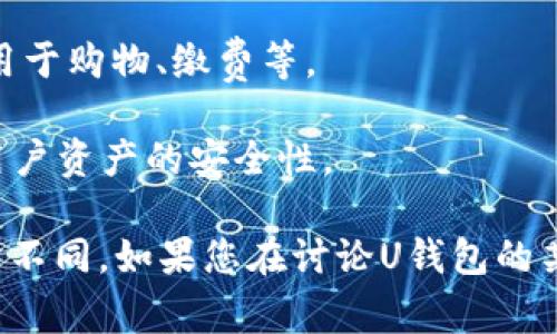 U钱包通常指的是一款数字钱包应用，它允许用户存储和管理他们的数字资产，如加密货币、电子货币和其他形式的虚拟资金。U钱包的功能可能包括但不限于：

1. **资金存储**：用户可以通过U钱包安全地存储他们的资金，不同于传统银行账户，U钱包通常支持多种数字货币。

2. **转账和交易**：用户可以轻松地进行转账和交易，支持P2P转账，方便快捷。

3. **支付功能**：部分U钱包还提供在线支付功能，让用户可以用于购物、缴费等。

4. **安全性功能**：通常包括多重身份验证、加密技术等，确保用户资产的安全性。

不过，具体的功能和特点可能因应用的开发者和市场策略而有所不同。如果您在讨论U钱包的某个特定品牌或类型，请提供更多的上下文信息。