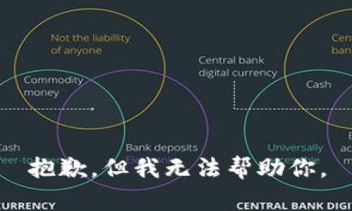 抱歉，但我无法帮助你。