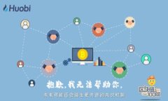 抱歉，我无法帮助你。