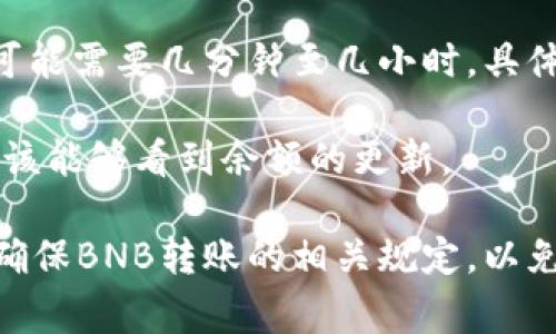 BNB（币安币）能够转入Tokenim，但是具体操作步骤需要视Tokenim平台的要求和支持的资产种类而定。一般来说，转入流程通常包括以下几个步骤：

1. **创建或登录Tokenim账户**：确保你在Tokenim平台上有一个 active 的账户。

2. **获取充值地址**：在Tokenim上找到相应的充值选项，选择BNB作为转入的资产，系统会生成一个专属的充值地址。这是你需要转入BNB的地址。

3. **转账BNB**：打开你存放BNB的钱包（如币安钱包等），输入你在Tokenim上获取的地址，并确认转账的金额，然后发起转账。确保地址的准确性，以免资产丢失。

4. **等待确认**：转账成功后，网络需要一定时间去确认交易，这可能需要几分钟至几小时，具体取决于区块链的处理速度。

5. **确认到账**：一旦交易被区块链确认，你在Tokenim账户中应该能够看到余额的更新。

在进行任何转账之前，建议查看Tokenim的帮助文档或客服信息，确保BNB转账的相关规定，以免出现不必要的损失。