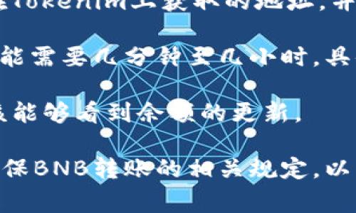 BNB（币安币）能够转入Tokenim，但是具体操作步骤需要视Tokenim平台的要求和支持的资产种类而定。一般来说，转入流程通常包括以下几个步骤：

1. **创建或登录Tokenim账户**：确保你在Tokenim平台上有一个 active 的账户。

2. **获取充值地址**：在Tokenim上找到相应的充值选项，选择BNB作为转入的资产，系统会生成一个专属的充值地址。这是你需要转入BNB的地址。

3. **转账BNB**：打开你存放BNB的钱包（如币安钱包等），输入你在Tokenim上获取的地址，并确认转账的金额，然后发起转账。确保地址的准确性，以免资产丢失。

4. **等待确认**：转账成功后，网络需要一定时间去确认交易，这可能需要几分钟至几小时，具体取决于区块链的处理速度。

5. **确认到账**：一旦交易被区块链确认，你在Tokenim账户中应该能够看到余额的更新。

在进行任何转账之前，建议查看Tokenim的帮助文档或客服信息，确保BNB转账的相关规定，以免出现不必要的损失。
