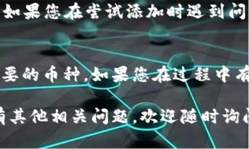 要在IM（Instant Messaging）应用的TRX钱包中添加币种，您可以按照以下步骤进行操作：

步骤1：打开IM应用
首先，确保您已在设备上安装并打开了IM应用。如果尚未安装，请先到应用商店下载并安装。

步骤2：访问TRX钱包
在IM应用的主界面，找到并点击钱包图标，进入您的TRX钱包。通常，这个图标看起来像是一个钱包或者是货币的符号。

步骤3：点击“添加币种”选项
在您的TRX钱包界面中，寻找“添加币种”或“管理币种”的选项。这个选项通常会在页面的显眼位置，如果找不到，可以翻一翻页面或查看设置菜单。

步骤4：搜索币种
在添加币种的界面中，有一个搜索框，您可以输入您想要添加的币种名称或符号，比如“BTC”、“ETH”等。搜索完成后，系统会显示相关的币种。

步骤5：选择币种并添加
从搜索结果中选择您想添加的币种，然后点击“添加”按钮。系统将提示您确认，确认后该币种就会被添加到您的TRX钱包中。

步骤6：检查币种列表
添加完成后，您可以返回钱包首页，查看币种列表，确保您刚刚添加的币种出现在列表中。如果一切顺利，您就可以开始使用或者管理这些币种了。

注意事项
有时候，IM应用可能会因为市场情况或其他原因，暂时不支持某些币种的添加。如果您在尝试添加时遇到问题，建议查看官方帮助文档或者联系支持团队获取帮助。

总结
通过以上几个简单的步骤，您应该可以顺利地在IM应用的TRX钱包中添加您想要的币种。如果您在过程中有任何疑问，不妨尝试向身边的朋友请教，也许他们能给您提供一些有用的建议。

希望这些信息对您有所帮助，让您能更顺利地在IM的TRX钱包中操作。如果还有其他相关问题，欢迎随时询问！