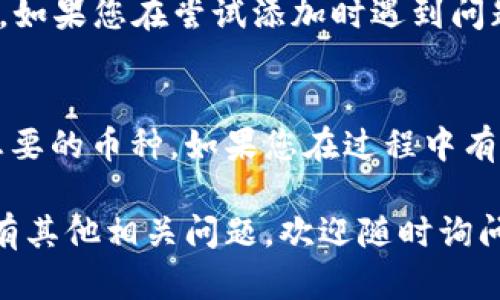 要在IM（Instant Messaging）应用的TRX钱包中添加币种，您可以按照以下步骤进行操作：

步骤1：打开IM应用
首先，确保您已在设备上安装并打开了IM应用。如果尚未安装，请先到应用商店下载并安装。

步骤2：访问TRX钱包
在IM应用的主界面，找到并点击钱包图标，进入您的TRX钱包。通常，这个图标看起来像是一个钱包或者是货币的符号。

步骤3：点击“添加币种”选项
在您的TRX钱包界面中，寻找“添加币种”或“管理币种”的选项。这个选项通常会在页面的显眼位置，如果找不到，可以翻一翻页面或查看设置菜单。

步骤4：搜索币种
在添加币种的界面中，有一个搜索框，您可以输入您想要添加的币种名称或符号，比如“BTC”、“ETH”等。搜索完成后，系统会显示相关的币种。

步骤5：选择币种并添加
从搜索结果中选择您想添加的币种，然后点击“添加”按钮。系统将提示您确认，确认后该币种就会被添加到您的TRX钱包中。

步骤6：检查币种列表
添加完成后，您可以返回钱包首页，查看币种列表，确保您刚刚添加的币种出现在列表中。如果一切顺利，您就可以开始使用或者管理这些币种了。

注意事项
有时候，IM应用可能会因为市场情况或其他原因，暂时不支持某些币种的添加。如果您在尝试添加时遇到问题，建议查看官方帮助文档或者联系支持团队获取帮助。

总结
通过以上几个简单的步骤，您应该可以顺利地在IM应用的TRX钱包中添加您想要的币种。如果您在过程中有任何疑问，不妨尝试向身边的朋友请教，也许他们能给您提供一些有用的建议。

希望这些信息对您有所帮助，让您能更顺利地在IM的TRX钱包中操作。如果还有其他相关问题，欢迎随时询问！