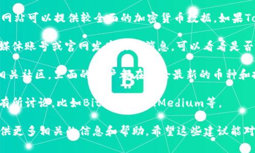 看来你在寻找关于“Tokenim”这个币的信息，但现在可能找不到相关的数据或资讯。这种情况可能是因为几个原因，比如这个币尚未上线、流通量不足，或者是其在主要交易所上未被列出。

如果你需要寻找一些具体的信息，以下是一些建议：

1. **查看知名的加密货币交易所**：像CoinMarketCap、CoinGecko等网站可以提供较全面的加密货币数据。如果Tokenim在这些网站上没有出现，可能是因为它还是个新币。

2. **访问官方社交媒体或网站**：很多加密货币都会通过官方的社交媒体账号或官网发布最新消息，可以看看是否有最新动态。

3. **加入相关社区**：像Reddit、Telegram等平台上有很多加密币的相关社区，里面的用户都在讨论最新的币种和投资机会，或许在这些地方可以找到Tokenim的更多信息。

4. **搜索新闻和论坛**：可能有一些加密货币分析的博客或论坛对此有所讨论，比如BitcoinTalk、Medium等。

如果你有具体的币种链接或者交易平台，也可以再告诉我，我会尽力提供更多相关的信息和帮助。希望这些建议能对你有所帮助！