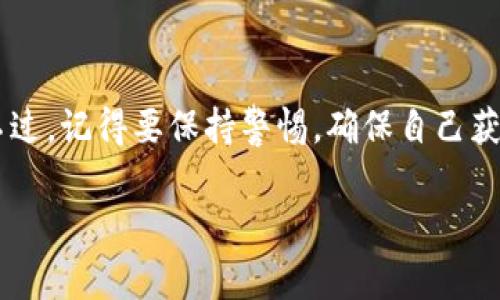 接空投（Airdrop）是一种获取加密货币的方式，Tokenim 等项目通常会通过空投的形式向社区成员分发代币。以下是一些步骤和建议，可以帮助你了解如何参与 Tokenim 的空投：

什么是空投？
说白了，空投就是项目团队为了推广他们的代币或传达某种信息，而将代币免费分发给特定的用户或者社区。这种方式通常不需要用户进行任何投资，只需满足一定的条件（如持有某种代币、注册账号等）。

Tokenim 的空投条件
不同的项目有不同的空投条件，Tokenim 的空投一般会通过以下几种方式进行。首先，你可能需要注册 Tokenim 的官网，并完成一些基本信息的填写。接着，注意他们的社交媒体平台（例如 Twitter、Telegram 等），时常跟踪更新的动态。而且，有时候持有某种特定的代币或 NFT 也是获得空投资格的一种方式。

如何获取 Tokenim 空投的步骤
下面是一些常见的步骤，你可以依此操作获取 Tokenim 的空投：
ol
    listrong访问官网：/strong首先，你需要访问 Tokenim 的官方网站，确保是一家正规的平台，避免上当受骗。/li
    listrong注册账号：/strong注册并创建一个 Tokenim 账户，这通常是参与空投的第一步。/li
    listrong关注社交媒体：/strong关注 Tokenim 官方的社交媒体账号，了解最新的公告和活动信息。/li
    listrong参与活动：/strong有些空投可能需要你转发、评论或者点赞某些帖子，或者邀请朋友参与，这样可以增加你的空投机会。/li
    listrong完成 KYC（如果需要）：/strong对某些项目来说，完成 KYC 可能是获得空投所必需的，确保你提供的信息可靠。/li
/ol

如何确认获取空投的代币
当空投活动结束后，Tokenim 通常会在他们的官网或社交媒体上公布获奖名单。你需要定期查看有关信息。代币实际上到达你的账户后，你可以在钱包中查看你的余额，确认是否成功获取了空投。

参与空投的风险和注意事项
虽然空投是一种获取代币的简单方式，但也不是没有风险的，以下是一些你需要注意的事情：
ul
    listrong谨防诈骗：/strong有些项目可能以空投的名义进行诈骗，你需要确保参与的是正规的项目。要仔细阅读他们的条款，确保不会泄露你的私人信息。/li
    listrong市场波动：/strong即使成功获得了空投的代币，市场的波动性也可能会影响到这些代币的价值。建议不要盲目持有，考虑投资策略。/li
    listrong了解项目背景：/strong在参与任何空投之前，了解一下项目的背景、团队、技术和市场需求等，这样会让你对这个项目有更清晰的认识。/li
/ul

结语
获得 Tokenim 空投不是什么特别复杂的操作，但还是需要注意一些事项。通过这些简单的步骤，你有机会以零成本获得一些新兴的代币。不过，记得要保持警惕，确保自己获取的信息和渠道都是正确的，避免一些潜在的风险。最后，祝你好运，能顺利参与到 Tokenim 的空投中，并获得你期望的回报！

希望这个指南能帮到你，如果还有其他具体问题，随时可以问我！