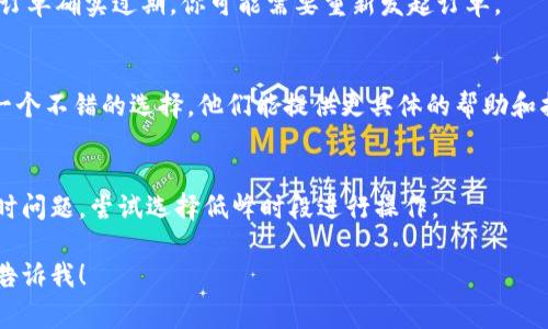 很抱歉，你遇到了这个问题。Tokenim提示订单过期通常是因为交易或请求未能在规定的时间内完成。在这种情况下，你可以尝试以下几种解决方法：

### 1. 检查网络连接
确保你的网络连接正常，稳定的网络可以防止请求超时。尝试重新连接Wi-Fi或切换到移动数据，看看是否能改善情况。

### 2. 刷新页面或重启应用
有时，应用可能因为bug导致提示错误。尝试刷新网页或重启你使用的Tokenim应用，这样能有助于恢复正常状态。

### 3. 确认订单状态
登录你的Tokenim账户，查看订单的实际状态。如果订单确实过期，你可能需要重新发起订单。

### 4. 联系客服
如果问题依然存在，联系Tokenim的客户服务也是一个不错的选择，他们能提供更具体的帮助和指导。

### 5. 避免高峰时段
在高峰时期进行交易时，系统可能会更容易出现超时问题。尝试选择低峰时段进行操作。

如果你还有其他问题或者需要进一步的帮助，随时告诉我！