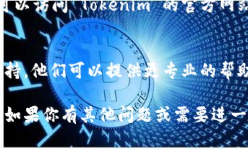 如果你在使用 Tokenim 软件时遇到市场打不开的问题，可能有几个原因导致这种情况。以下是一些可能的解决方案和步骤，希望能帮助你顺利打开市场。

1. 检查网络连接
首先，确保你的互联网连接是稳定的。你可以尝试打开其他网站或应用程序来确认网络是否正常。如果网络有问题，建议重启路由器或者联系网络服务提供商。

2. 更新软件版本
确保你的 Tokenim 软件是最新版本。在许多情况下，软件更新包含了错误修复和改进功能。前往软件的官方网站或应用商店，检查是否有可用的更新。

3. 清除缓存和数据
在某些情况下，软件的缓存和数据可能导致故障。你可以尝试清除这些数据，重新启动 Tokenim 软件。具体步骤通常可以在软件的设置菜单中找到。

4. 检查设备兼容性
确认你的设备是否符合 Tokenim 软件的最低系统要求。如果你的设备较旧或系统版本过低，可能会导致市场无法正常加载。

5. 授权和权限设置
检查软件是否拥有所需的权限。例如，Tokenim 软件可能需要访问网络、存储等权限，如果没有获得这些权限，可能会影响市场的正常使用。

6. 查看官方网站和社交媒体
有时候，市场打不开的原因可能是软件的服务器出现了问题。你可以访问 Tokenim 的官方网站或者他们的社交媒体账号，查看是否有相关的公告或维护信息。

7. 联系客服支持
如果以上步骤都无法解决问题，建议你联系 Tokenim 的客服支持。他们可以提供更专业的帮助，根据你的具体情况来进行故障排除。

希望以上建议能帮助你解决 Tokenim 软件市场打不开的问题。如果你有其他问题或需要进一步的帮助，随时问我！