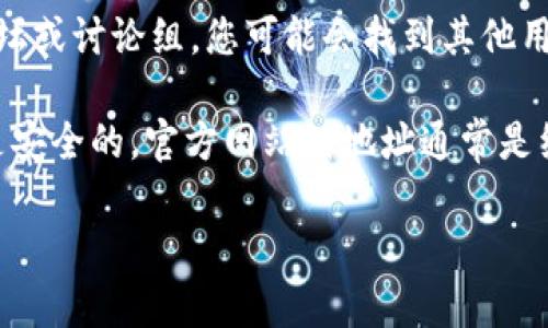 关于IM钱包的官网地址，如果您在搜索时遇到问题，可以尝试以下几个方法：

1. **通过搜索引擎查找**：您可以在搜索引擎（如百度、谷歌）中输入“IM钱包官网”进行搜索。在搜索结果中，小心选择官方链接，通常官网会有明确的标识。

2. **社交媒体**：IM钱包可能在社交媒体上有官方账号，您可以通过这些平台获取官方网站的最新信息。

3. **community forums**: 访问与IM钱包相关的社区论坛或讨论组，您可能会找到其他用户分享的官方链接。

4. **确认链接的安全性**：在访问任何网站时，请确保链接是安全的，官方网站的地址通常是经过验证的，不会有其他多余的字符或字母。

如果您有具体的需求或者问题，欢迎继续提问！