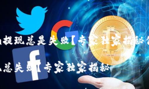 为何Tokenim提现总是失败？专家独家揭秘你的问题所在

Tokenim提现总失败？专家独家揭秘