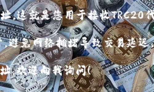 TRC20是基于波场（Tron）网络的代币标准，类似于以太坊的ERC20标准。TRC20代币可以被方便地发送和接收，运行在波场区块链上，用户只需使用相应的钱包即可操作。

如果您想获取TRC20地址，您可以按照以下步骤操作:

1. **选择合适的钱包**: 确保你选择的钱包支持TRC20代币。例如，TronLink、Trust Wallet、或其他支持Tron网络的数字货币钱包。

2. **创建钱包账户**: 按照钱包提供的指引进行创建账户，通常需要设置密码并备份助记词。

3. **获取您的TRC20地址**: 创建完账户后，您将获得一个TRC20地址，这就是您用于接收TRC20代币的地址。

4. **确保网络状态**: 在进行交易之前，请确认波场网络的状态正常，避免网络拥堵导致交易延迟。

如果您有任何具体的细节问题，如如何使用某一款钱包获取TRC20地址，欢迎向我询问！