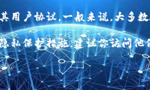 Tokenim是一个相对较新的平台，关于它是否会记录用户的登录信息，这取决于该平台的隐私政策及其用户协议。一般来说，大多数在线平台为了提供服务，会在一定程度上记录用户的活动和信息，比如登录时间、IP地址、设备信息等。

不过，具体的记录方式和数据使用规则通常会在平台的隐私政策中详细说明。如果你关心Tokenim的隐私保护措施，建议你访问他们的官方网站，查阅相关的隐私政策，以了解他们如何处理和保护用户信息。

如果你有其他相关问题，我很乐意帮忙！