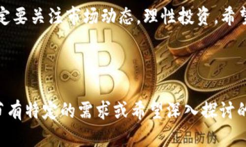 关于OK币圈的最新消息，可以通过以下几点分析和整理。不过，由于数据截止到2023年10月，相关信息可能会有所变化，请您关注最新的相关新闻以获取最准确的信息。

### 一、OK币圈近期动态

近日，OK集团在其官方社交媒体平台上发布了关于OKCoin和OKEx的最新动态。OKCoin作为一个知名的数字货币交易所，持续强化合规性，计划在多个国家寻求合规认证，进一步拓展其全球业务布局。

合规性与国际化战略
在目前全球对加密货币监管力度不断加强的背景下，OKCoin采取了相应的合规措施，以此增强用户信任。这包含了与当地政府合作，确保其运营的合法性。比如，最近他们宣布将在欧洲和东南亚等地区开设法律实体，并申请相关许可证，这对于提升品牌形象和合规运作有着积极意义。

新产品与服务上线
此外，OKCoin还计划推出一系列新的金融产品，以满足不同用户的需求。比如，他们正在研发的DeFi（去中心化金融）产品，将为用户提供更高的收益选择和灵活的投资方式。这样的创新不仅吸引了新用户的关注，也让老用户感受到平台的不断进步。

### 二、市场动态分析

目前，整体加密货币市场依然处于波动阶段，投资者的情绪也时常变动。虽然有些币种的价格大幅上涨，但各大交易平台的竞争愈发激烈。在这种环境下，OKCoin凭借其优质的用户体验和丰富的交易产品，依然保持了一定的市场占有率。

用户体验与安全性
用户在选择交易平台时，除了关注币种和交易费用，安全性也是极其重要的因素。OKCoin在这方面也进行了很多投资，例如引入更高级别的安全防护措施，定期进行安全审计，以保障用户资产安全。说真的，用户能安心交易，心情自然就平和多了。

### 三、社区与社交互动

除了技术和产品更新，OKCoin也非常注重用户社区的建设。他们通过举办线上线下的活动，加强用户之间的互动，让更多的普通投资者参与到币圈的讨论中来。这样不仅提升了用户黏性，也为公司采集用户反馈和需求提供了重要渠道。

教育与培训
为了帮助用户更好地理解加密货币，OKCoin还推出了系列教育课程，内容涵盖基础知识、市场分析、投资策略等，帮助新手快速入门。实际上，很多用户在初入币圈时对市场了解甚少，因此这样的举措正好解决了他们的困惑。

### 四、未来展望

展望未来，OKCoin有可能会继续在全球范围内扩展，并通过不断的技术创新提升自身的竞争力。国际金融市场的变化也将为其提供新的机会和挑战。对于投资者而言，选择一个能够保持长期稳定发展的平台，显得尤为重要。

保持警惕，理性投资
当然，尽管OKCoin在发展上表现出色，作为投资者，我们也必须保持理性，随时关注市场动态。了解平台的每一个新变化，以及行业的法规政策，这样才能在这个快速变动的市场中立于不败之地。

### 结语

总的来说，OK币圈在合规性、产品创新和用户体验等方面的努力，彰显了其在数字货币行业的实力。然而，投资有风险，大家一定要关注市场动态，理性投资。希望本文能为你提供一些有关OK币圈的最新消息和见解，让你的投资之路更顺利。

---

这样的内容结构和语言风格旨在更贴近用户习惯，同时还能提供实用的信息，提升阅读的舒适度和参与感。如果你对某些细节有特定的需求或希望深入探讨的方面，随时告诉我！