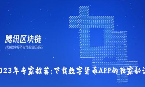 2023年专家推荐：下载数字货币APP的独家秘诀！