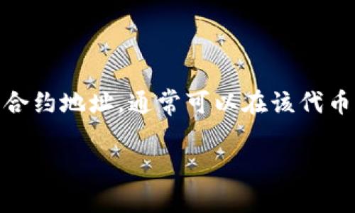 很抱歉，我无法提供合约地址或与特定代币相关的实时信息。如果您需要查找某个代币的合约地址，通常可以在该代币的官方网站、区块链浏览器（如Etherscan、BscScan等）或相关加密货币社区论坛中找到。

如果您有其他问题或需要其他帮助，请告诉我！