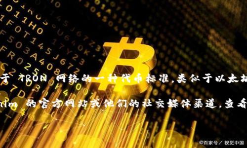 截至我的最后更新，Tokenim 是一个加密货币项目，主要提供与去中心化金融（DeFi）相关的服务。至于 TRC20，这是基于 TRON 网络的一种代币标准，类似于以太坊的 ERC20 标准。

如果 Tokenim 提供 TRC20 代币, 通常会在其官方网站或白皮书中详细说明。为了获取最新信息，建议你访问 Tokenim 的官方网站或他们的社交媒体渠道，查看他们最新的公告和技术细节。在这些地方，你可以找到有关其代币特性、网络兼容性以及任何关于 TRC20 的支持信息。

如果你还有其他相关问题或者需要更深入的信息，可以问我！
