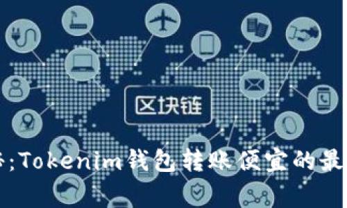 专家独家揭秘：Tokenim钱包转账便宜的最佳时机与秘诀