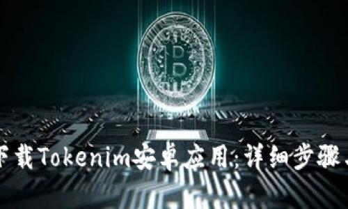 如何下载Tokenim安卓应用：详细步骤与指南
