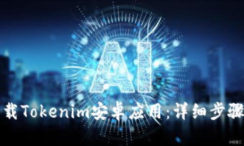 如何下载Tokenim安卓应用：详细步骤与指南