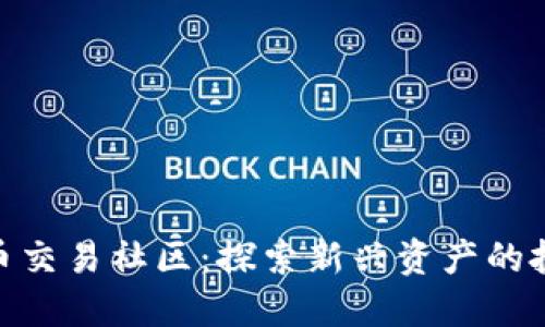 数字货币交易社区：探索新兴资产的投资机遇