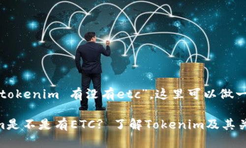 关于您的问题“tokenim 有没有etc”，这里可以做一个解答和探讨。

### Tokenim是不是有ETC? 了解Tokenim及其关联数字货币