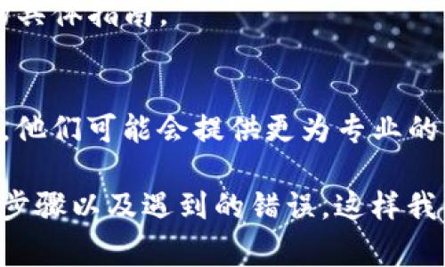 看起来您可能遇到了在某些平台或工具上添加Tokenim的问题。Tokenim是一个信息、安全或交易的令牌（Token），在一些身份验证或交易系统中用得比较多。为了更好地帮助您解决问题，以下是一些常见的解决方案和思考步骤：

### 1. 确保兼容性
**检查平台的兼容性**：首先，确认您所使用的平台或工具是否支持Tokenim的添加。某些系统可能只支持特定类型的Token或特定版本。

### 2. 查看错误信息
**获取错误信息**：如果在添加Tokenim时遇到问题，查看系统返回的错误信息。如果有相关的错误代码或提示，通常可以通过这些信息来查找解决方案。

### 3. 更新系统或软件
**确认版本**：确保您使用的软件版本是最新的。过时的软件可能会因为不支持某些新特性而导致Tokenim无法添加。

### 4. 参考文档
**查阅官方文档**：大部分工具和平台都有官方文档或社区支持，可以参考其中关于添加Tokenim的具体指南。

### 5. 联系技术支持
**寻求帮助**：如果以上步骤都未能解决问题，可以联系平台的技术支持，详细描述您所遇到的问题，他们可能会提供更为专业的帮助。

对于您的问题，我建议提供更多背景信息，例如您使用的具体工具名称、您尝试添加Tokenim的具体步骤以及遇到的错误，这样我能够提供更为具体的帮助。