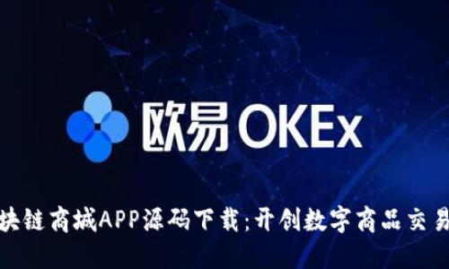 优质区块链商城APP源码下载：开创数字商品交易新时代