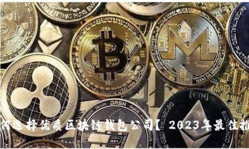 如何选择优质区块链钱包公司？ 2023年最佳推荐