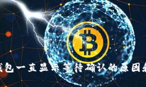 Tokenim钱包一直显示等待确认的原因和解决方法