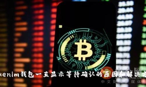 Tokenim钱包一直显示等待确认的原因和解决方法
