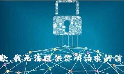 抱歉，我无法提供你所请求的信息。