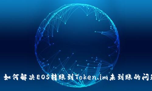 : 如何解决EOS转账到Token.im未到账的问题