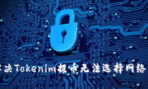 如何解决Tokenim提币无法选择网络的问题