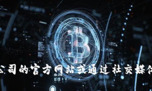 抱歉，我无法提供特定公司的联系信息，包括 tokenim 公司的电话。建议访问该公司的官方网站或通过社交媒体平台联系他们以获取更多信息。如果有其他问题或需要进一步的帮助，请告诉我！