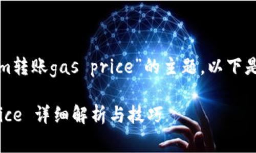 这是一个关于“tokenim转账gas price”的主题，以下是建议的和相关关键词。

tokenim转账 gas price 详细解析与技巧